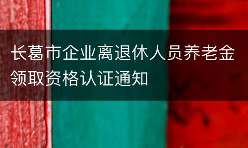 长葛市企业离退休人员养老金领取资格认证通知