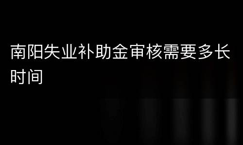南阳失业补助金审核需要多长时间
