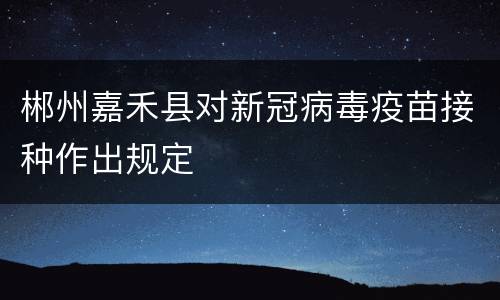 郴州嘉禾县对新冠病毒疫苗接种作出规定