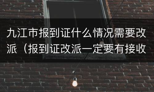九江市报到证什么情况需要改派（报到证改派一定要有接收单位吗）