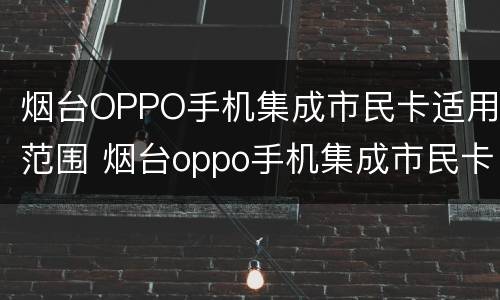 烟台OPPO手机集成市民卡适用范围 烟台oppo手机集成市民卡适用范围是多少