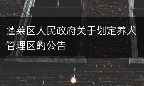 蓬莱区人民政府关于划定养犬管理区的公告