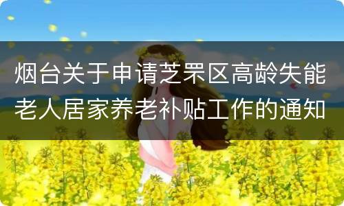 烟台关于申请芝罘区高龄失能老人居家养老补贴工作的通知