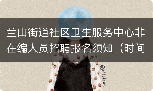 兰山街道社区卫生服务中心非在编人员招聘报名须知（时间+材料）