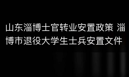 山东淄博士官转业安置政策 淄博市退役大学生士兵安置文件