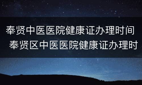 奉贤中医医院健康证办理时间 奉贤区中医医院健康证办理时间