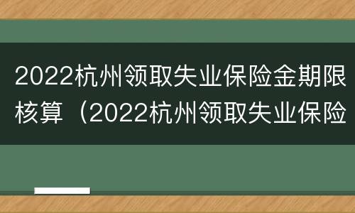 2022杭州领取失业保险金期限核算（2022杭州领取失业保险金期限核算）