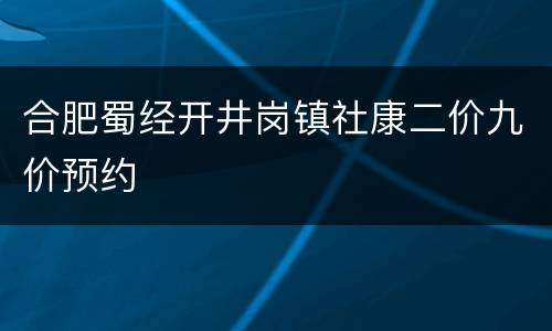 合肥蜀经开井岗镇社康二价九价预约