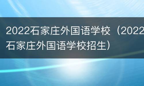 2022石家庄外国语学校（2022石家庄外国语学校招生）