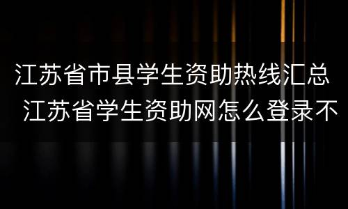 江苏省市县学生资助热线汇总 江苏省学生资助网怎么登录不了