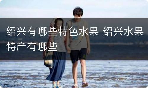 绍兴有哪些特色水果 绍兴水果特产有哪些