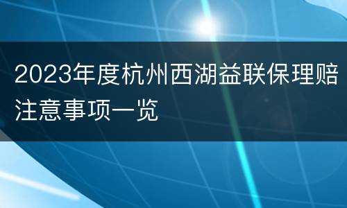 2023年度杭州西湖益联保理赔注意事项一览
