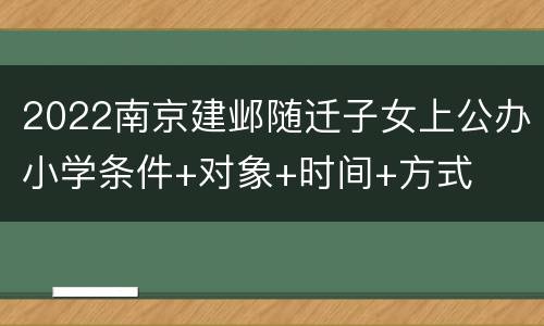 2022南京建邺随迁子女上公办小学条件+对象+时间+方式