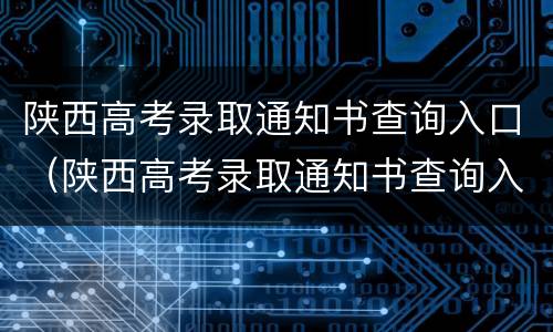 陕西高考录取通知书查询入口（陕西高考录取通知书查询入口官方网站）