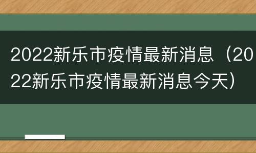 2022新乐市疫情最新消息（2022新乐市疫情最新消息今天）