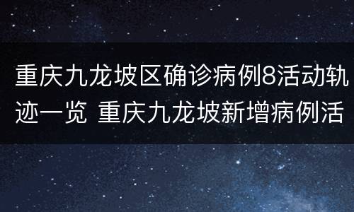 重庆九龙坡区确诊病例8活动轨迹一览 重庆九龙坡新增病例活动轨迹