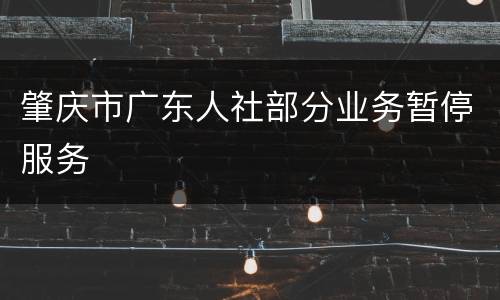肇庆市广东人社部分业务暂停服务