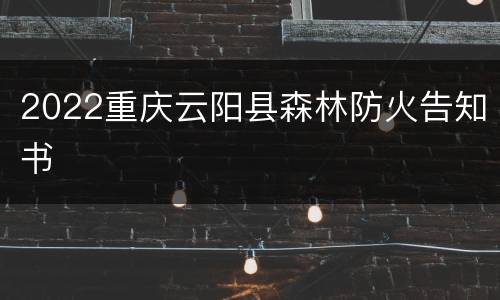2022重庆云阳县森林防火告知书