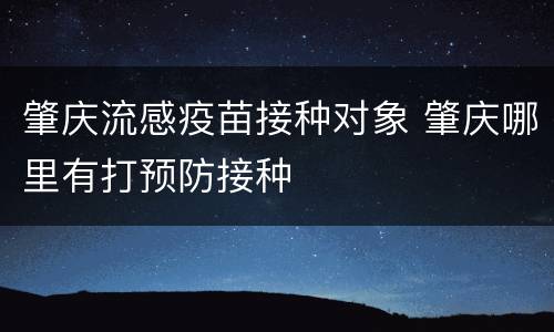 肇庆流感疫苗接种对象 肇庆哪里有打预防接种