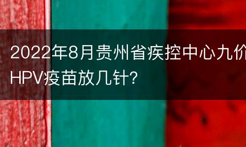 2022年8月贵州省疾控中心九价HPV疫苗放几针？