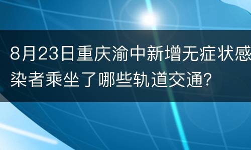 8月23日重庆渝中新增无症状感染者乘坐了哪些轨道交通？