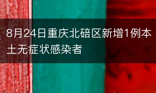 8月24日重庆北碚区新增1例本土无症状感染者