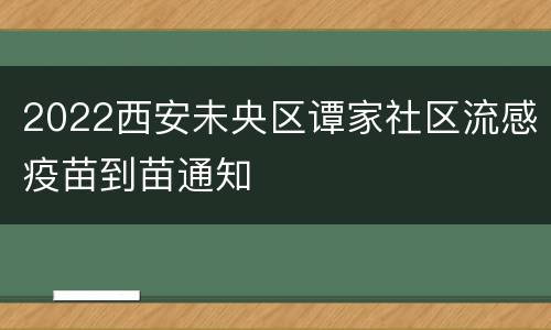 2022西安未央区谭家社区流感疫苗到苗通知