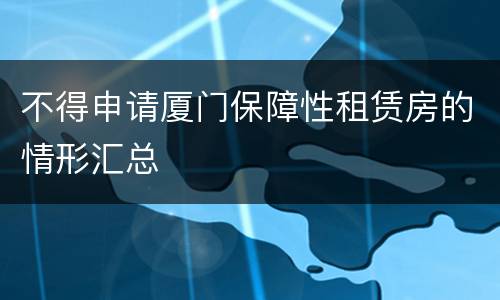 不得申请厦门保障性租赁房的情形汇总