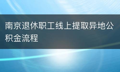 南京退休职工线上提取异地公积金流程