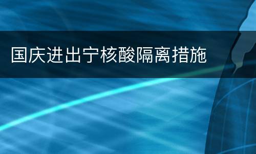 国庆进出宁核酸隔离措施