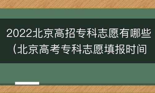 2022北京高招专科志愿有哪些（北京高考专科志愿填报时间）