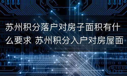苏州积分落户对房子面积有什么要求 苏州积分入户对房屋面积有要求吗