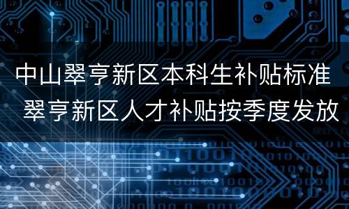 中山翠亨新区本科生补贴标准 翠亨新区人才补贴按季度发放时间