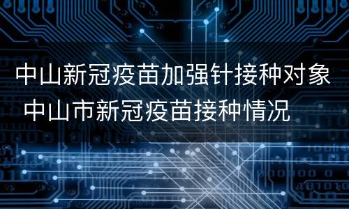 中山新冠疫苗加强针接种对象 中山市新冠疫苗接种情况