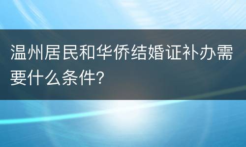 温州居民和华侨结婚证补办需要什么条件？