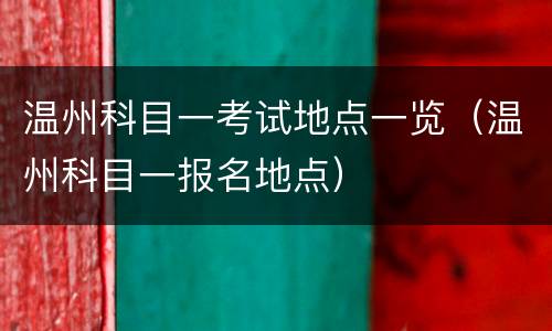 温州科目一考试地点一览（温州科目一报名地点）