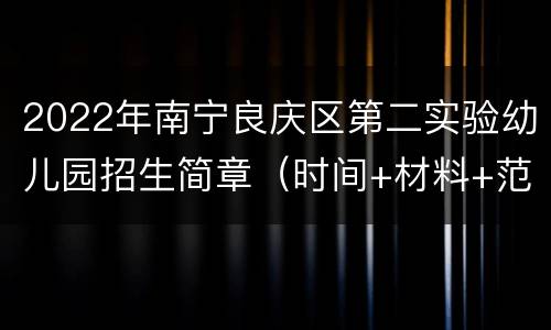 2022年南宁良庆区第二实验幼儿园招生简章（时间+材料+范围）