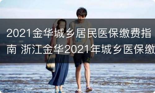 2021金华城乡居民医保缴费指南 浙江金华2021年城乡医保缴费时间和标准