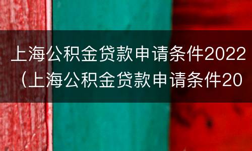 上海公积金贷款申请条件2022（上海公积金贷款申请条件2022款）