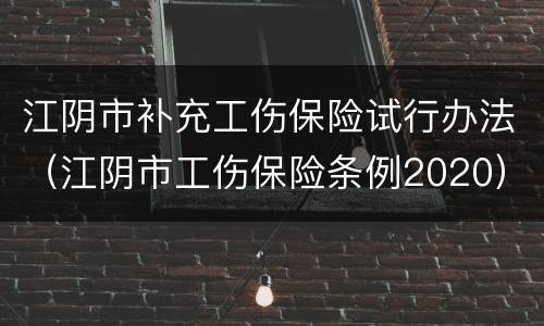 江阴市补充工伤保险试行办法（江阴市工伤保险条例2020）