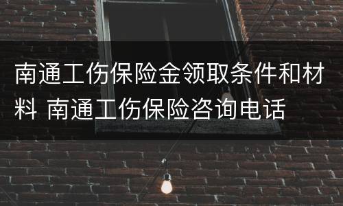 南通工伤保险金领取条件和材料 南通工伤保险咨询电话