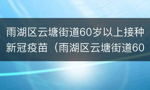 雨湖区云塘街道60岁以上接种新冠疫苗（雨湖区云塘街道60岁以上接种新冠疫苗地址）