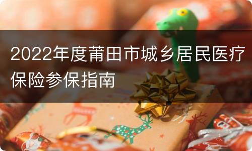 2022年度莆田市城乡居民医疗保险参保指南