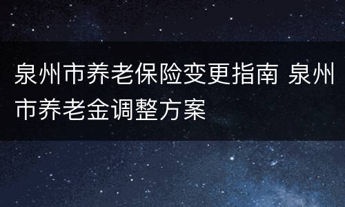 泉州市养老保险变更指南 泉州市养老金调整方案