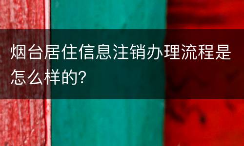 烟台居住信息注销办理流程是怎么样的？