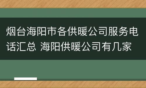 烟台海阳市各供暖公司服务电话汇总 海阳供暖公司有几家