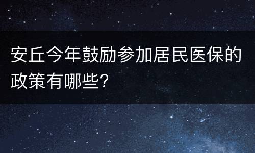 安丘今年鼓励参加居民医保的政策有哪些?