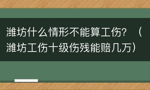 潍坊什么情形不能算工伤？（潍坊工伤十级伤残能赔几万）
