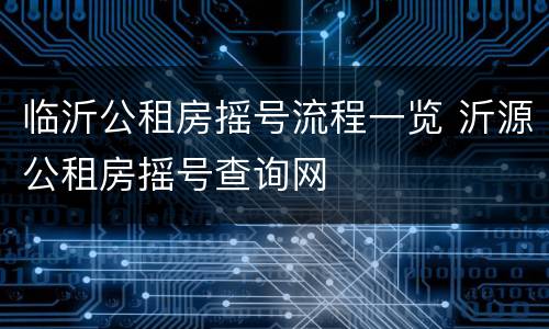 临沂公租房摇号流程一览 沂源公租房摇号查询网