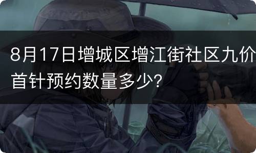 8月17日增城区增江街社区九价首针预约数量多少？